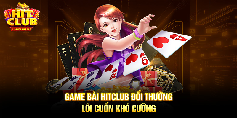 Game bài HITCLUB đổi thưởng lôi cuốn khó cưỡng